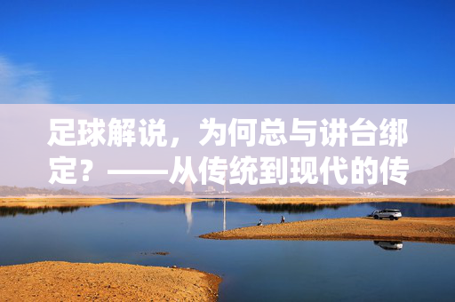 足球解说，为何总与讲台绑定？——从传统到现代的传播载体思考