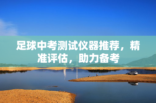 足球中考测试仪器推荐，精准评估，助力备考