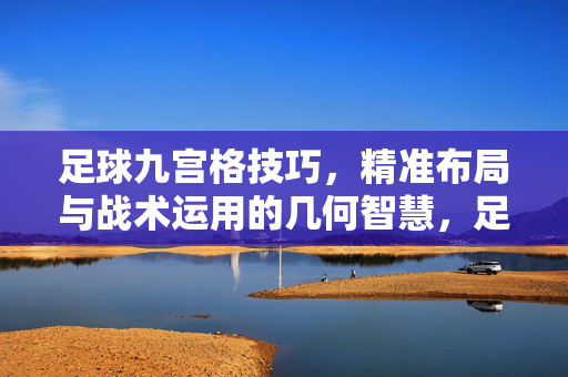 足球九宫格技巧，精准布局与战术运用的几何智慧，足球九宫格技巧，精准布局与战术运用的几何智慧