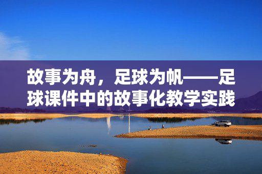 故事为舟，足球为帆——足球课件中的故事化教学实践与价值