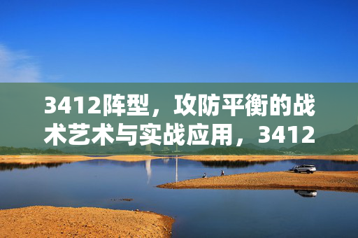 3412阵型，攻防平衡的战术艺术与实战应用，3412阵型，攻防平衡的战术艺术与实战应用
