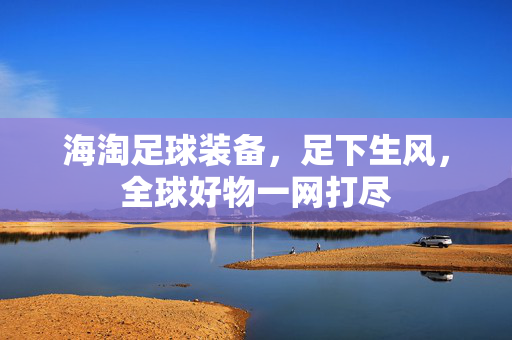 海淘足球装备，足下生风，全球好物一网打尽