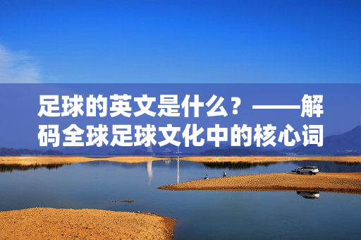 足球的英文是什么？——解码全球足球文化中的核心词汇