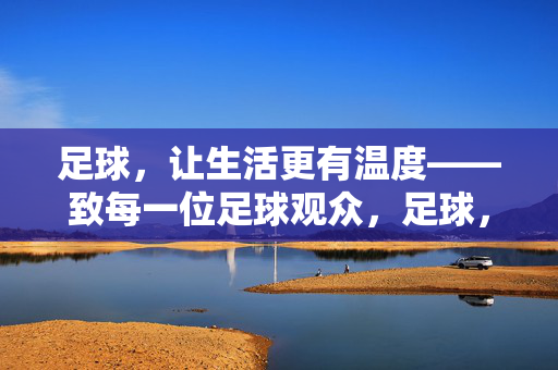 足球，让生活更有温度——致每一位足球观众，足球，让生活更有温度——致每一位足球观众