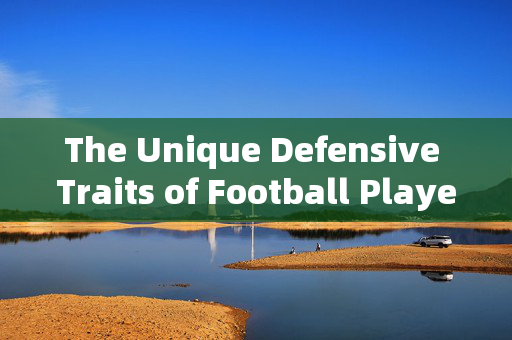 The Unique Defensive Traits of Football Players from Different Nations，The Unique Defensive Traits of Football Players from Different Nations