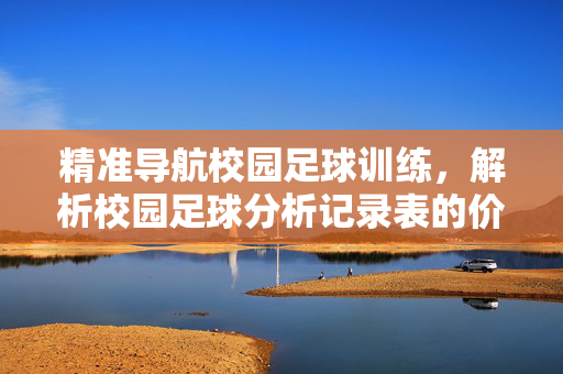 精准导航校园足球训练，解析校园足球分析记录表的价值与实践，精准导航校园足球训练，解析校园足球分析记录表的价值与实践