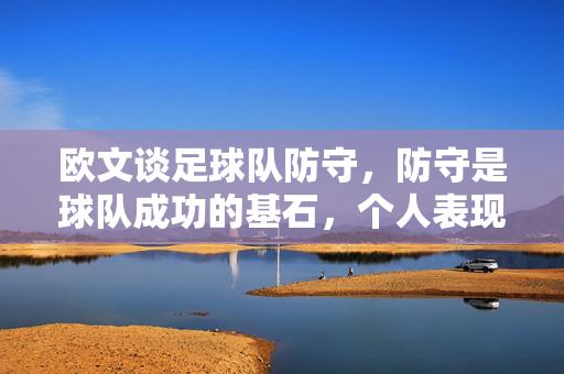 欧文谈足球队防守，防守是球队成功的基石，个人表现需融入整体战术，欧文谈防守，防守是球队成功基石，个人表现需融入整体战术