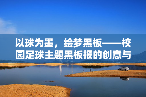 以球为墨，绘梦黑板——校园足球主题黑板报的创意与意义，以球为墨，绘梦黑板——校园足球主题黑板报的创意与意义