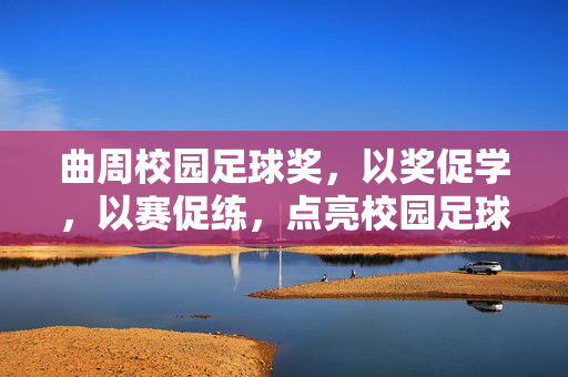 曲周校园足球奖，以奖促学，以赛促练，点亮校园足球新篇章，曲周校园足球奖，以奖促学 以赛促练 点亮校园足球新篇章