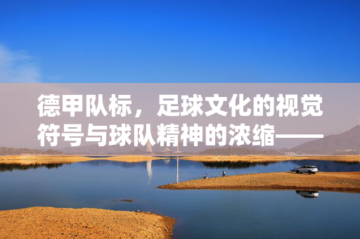 德甲队标，足球文化的视觉符号与球队精神的浓缩——从设计元素到历史传承的深度解析，德甲队标，足球文化的视觉符号与球队精神的浓缩——从设计元素到历史传承的深度解析