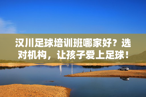 汉川足球培训班哪家好？选对机构，让孩子爱上足球！