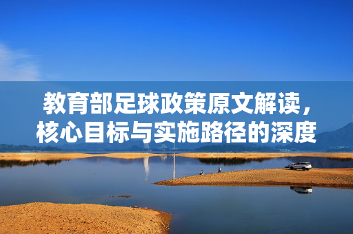 教育部足球政策原文解读，核心目标与实施路径的深度剖析，教育部足球政策原文解读，核心目标与实施路径的深度剖析