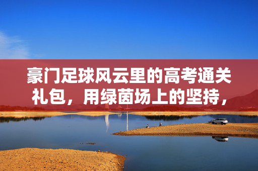 豪门足球风云里的高考通关礼包，用绿茵场上的坚持，为考场上的拼搏加码