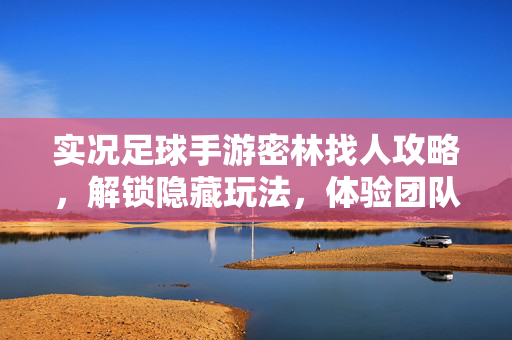 实况足球手游密林找人攻略，解锁隐藏玩法，体验团队协作的乐趣，实况足球手游密林找人攻略，解锁隐藏玩法，共赏团队协作乐趣