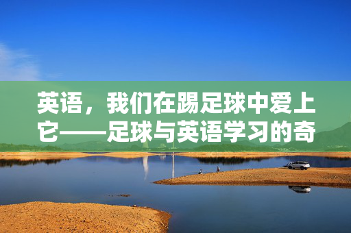 英语，我们在踢足球中爱上它——足球与英语学习的奇妙联结