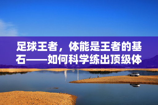 足球王者，体能是王者的基石——如何科学练出顶级体能？