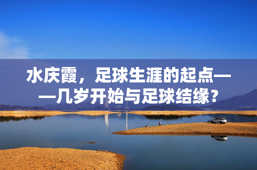 水庆霞,足球生涯的起点——几岁开始与足球结缘?