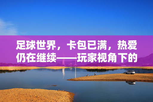 足球世界，卡包已满，热爱仍在继续——玩家视角下的游戏平衡与收藏新思路