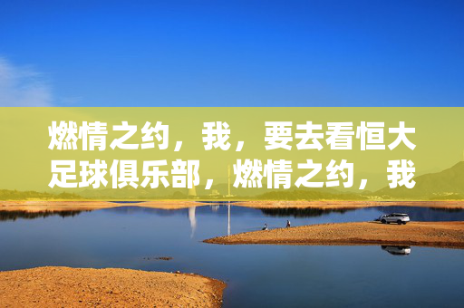 燃情之约，我，要去看恒大足球俱乐部，燃情之约，我，要去看恒大足球俱乐部