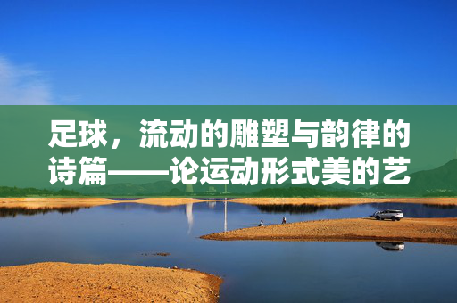 足球，流动的雕塑与韵律的诗篇——论运动形式美的艺术表达
