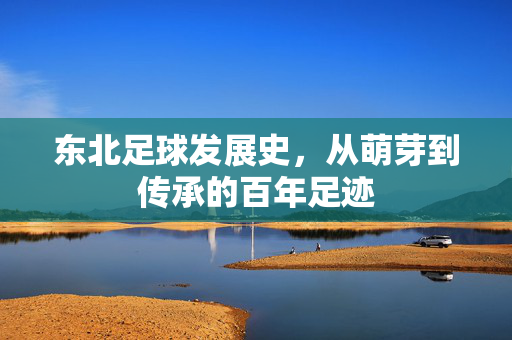 东北足球发展史，从萌芽到传承的百年足迹