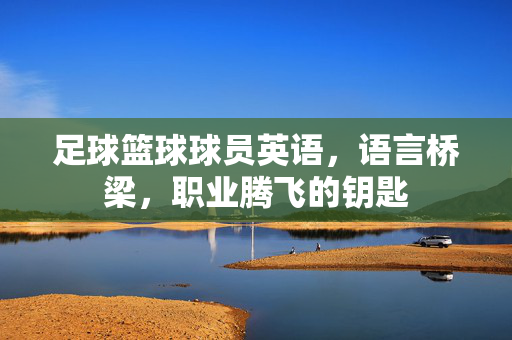 足球篮球球员英语，语言桥梁，职业腾飞的钥匙