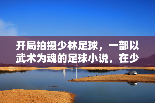 开局拍摄少林足球,一部以武术为魂的足球小说,在少林寺绿茵场上点燃热血激情