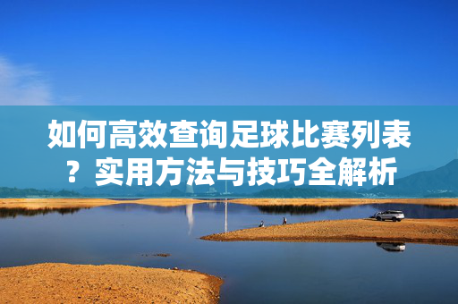 如何高效查询足球比赛列表？实用方法与技巧全解析