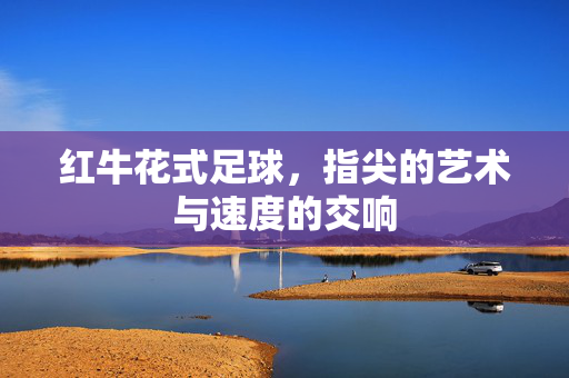 红牛花式足球，指尖的艺术与速度的交响