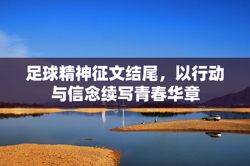 足球精神征文结尾，以行动与信念续写青春华章