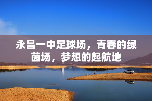 永昌一中足球场,青春的绿茵场,梦想的起航地