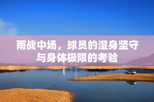 雨战中场，球员的湿身坚守与身体极限的考验