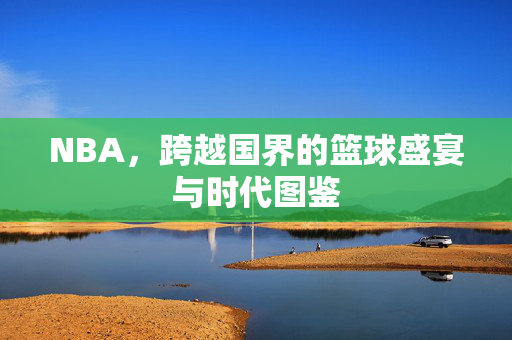 NBA，跨越国界的篮球盛宴与时代图鉴