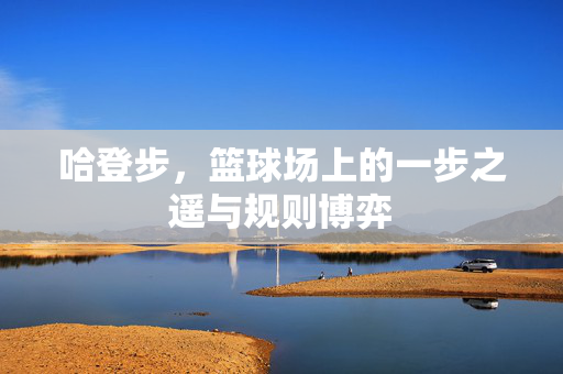 哈登步，篮球场上的一步之遥与规则博弈