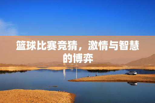 篮球比赛竞猜，激情与智慧的博弈