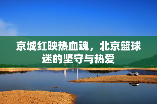 京城红映热血魂，北京篮球迷的坚守与热爱
