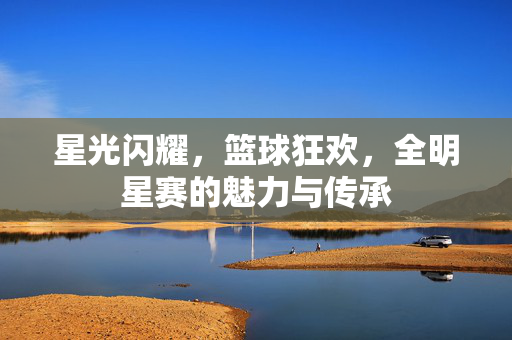 星光闪耀,篮球狂欢,全明星赛的魅力与传承