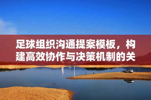 足球组织沟通提案模板，构建高效协作与决策机制的关键工具，足球组织沟通提案模板，构建高效协作与决策机制的关键工具