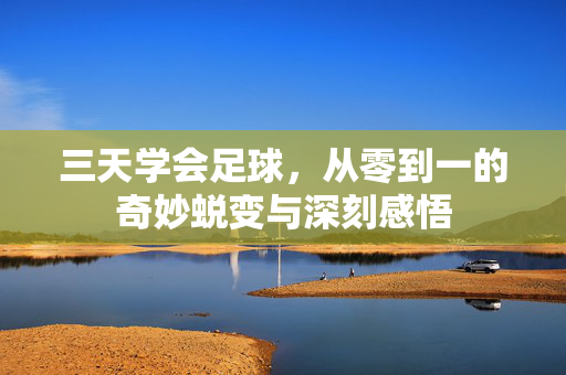 三天学会足球，从零到一的奇妙蜕变与深刻感悟