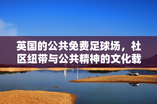 英国的公共免费足球场，社区纽带与公共精神的文化载体