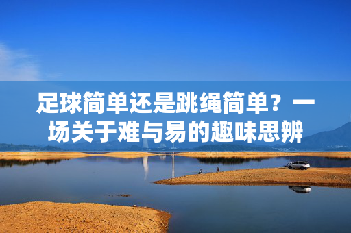 足球简单还是跳绳简单？一场关于难与易的趣味思辨