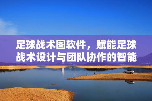足球战术图软件，赋能足球战术设计与团队协作的智能化工具
