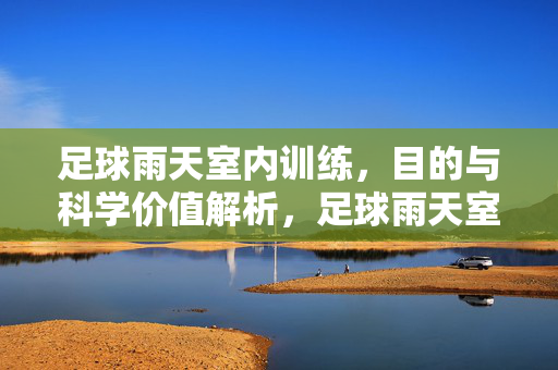 足球雨天室内训练，目的与科学价值解析，足球雨天室内训练，目的与科学价值解析