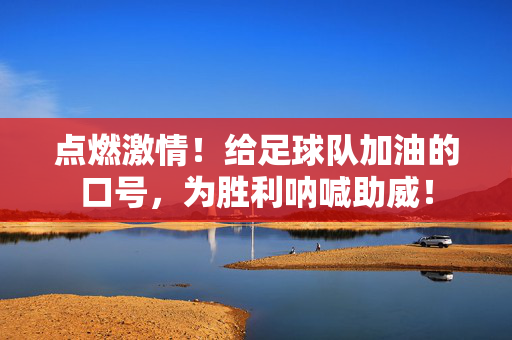 点燃激情！给足球队加油的口号，为胜利呐喊助威！
