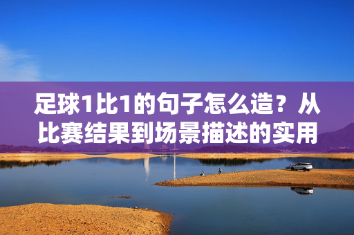 足球1比1的句子怎么造？从比赛结果到场景描述的实用指南
