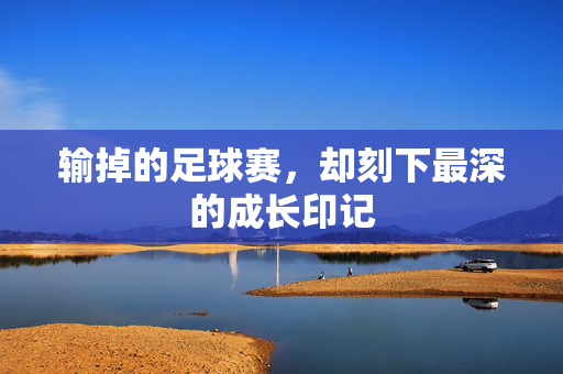 输掉的足球赛，却刻下最深的成长印记