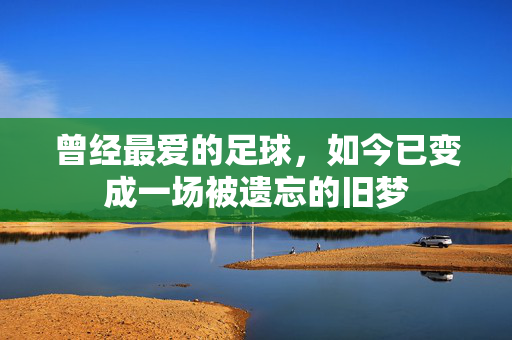 曾经最爱的足球，如今已变成一场被遗忘的旧梦