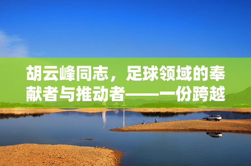 胡云峰同志，足球领域的奉献者与推动者——一份跨越体育与事业的简历回顾