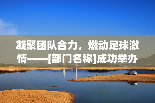 凝聚团队合力，燃动足球激情——[部门名称]成功举办部门足球友谊赛，凝聚团队合力，燃动足球激情——[部门名称]成功举办部门足球友谊赛