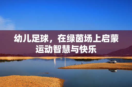 幼儿足球，在绿茵场上启蒙运动智慧与快乐